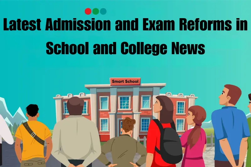 latest admission and exam reforms in school and college news
