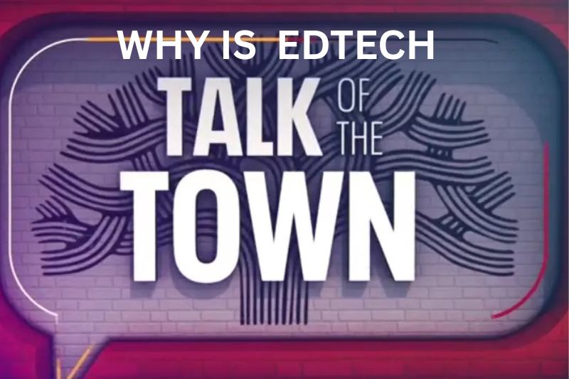 why is EdTech the talk of the town